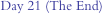 Day 21 (The End)